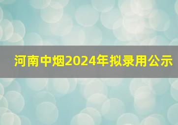 河南中烟2024年拟录用公示