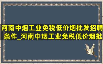 河南中烟工业(免税低价烟批发)招聘条件_河南中烟工业(免税低价烟批发)招聘