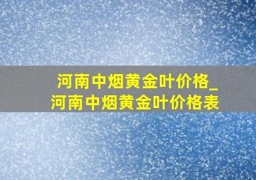 河南中烟黄金叶价格_河南中烟黄金叶价格表