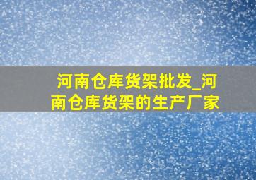 河南仓库货架批发_河南仓库货架的生产厂家