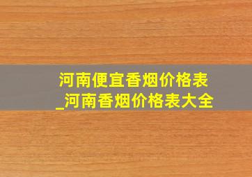 河南便宜香烟价格表_河南香烟价格表大全