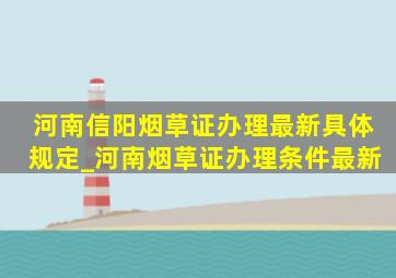 河南信阳烟草证办理最新具体规定_河南烟草证办理条件最新