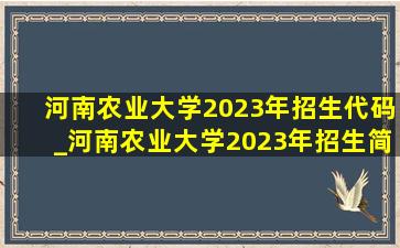 河南农业大学2023年招生代码_河南农业大学2023年招生简章