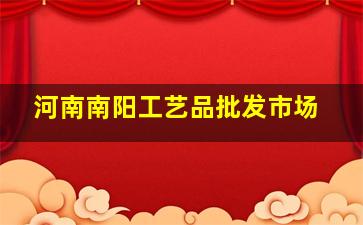 河南南阳工艺品批发市场