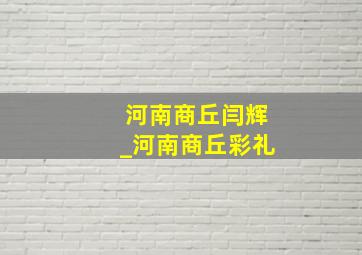 河南商丘闫辉_河南商丘彩礼