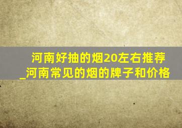 河南好抽的烟20左右推荐_河南常见的烟的牌子和价格