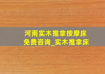 河南实木推拿按摩床免费咨询_实木推拿床