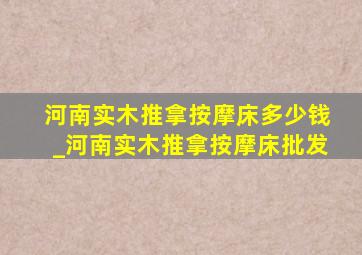 河南实木推拿按摩床多少钱_河南实木推拿按摩床批发