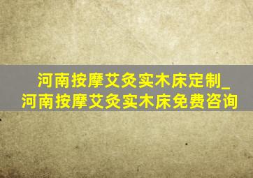 河南按摩艾灸实木床定制_河南按摩艾灸实木床免费咨询