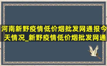 河南新野疫情(低价烟批发网)通报今天情况_新野疫情(低价烟批发网)通报今天