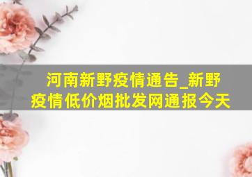 河南新野疫情通告_新野疫情(低价烟批发网)通报今天