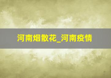 河南烟散花_河南疫情