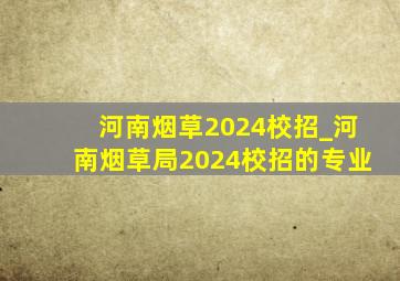 河南烟草2024校招_河南烟草局2024校招的专业