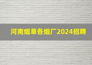 河南烟草各烟厂2024招聘