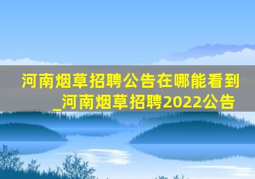 河南烟草招聘公告在哪能看到_河南烟草招聘2022公告