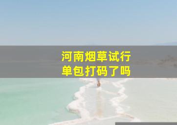 河南烟草试行单包打码了吗