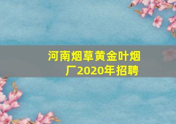 河南烟草黄金叶烟厂2020年招聘