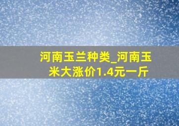 河南玉兰种类_河南玉米大涨价1.4元一斤