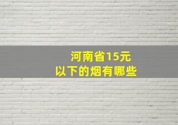 河南省15元以下的烟有哪些