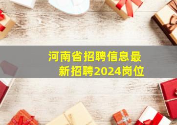 河南省招聘信息最新招聘2024岗位