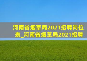 河南省烟草局2021招聘岗位表_河南省烟草局2021招聘