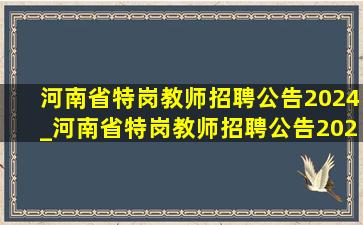 河南省特岗教师招聘公告2024_河南省特岗教师招聘公告2024条件