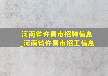 河南省许昌市招聘信息_河南省许昌市招工信息