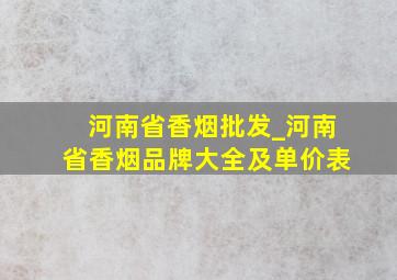 河南省香烟批发_河南省香烟品牌大全及单价表