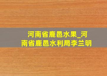 河南省鹿邑水果_河南省鹿邑水利局李兰明