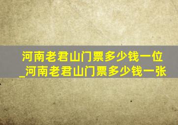 河南老君山门票多少钱一位_河南老君山门票多少钱一张