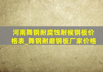 河南舞钢耐腐蚀耐候钢板价格表_舞钢耐磨钢板厂家价格