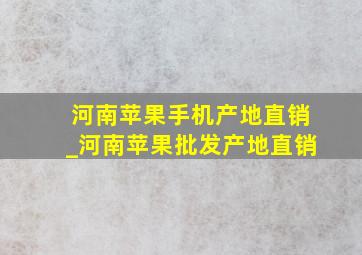 河南苹果手机产地直销_河南苹果批发产地直销