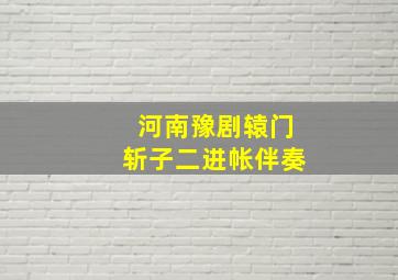 河南豫剧辕门斩子二进帐伴奏