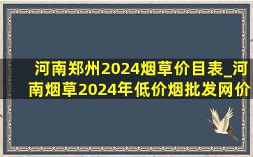 河南郑州2024烟草价目表_河南烟草2024年(低价烟批发网)价格表