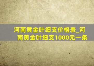 河南黄金叶细支价格表_河南黄金叶细支1000元一条