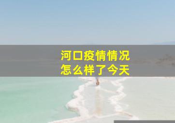 河口疫情情况怎么样了今天