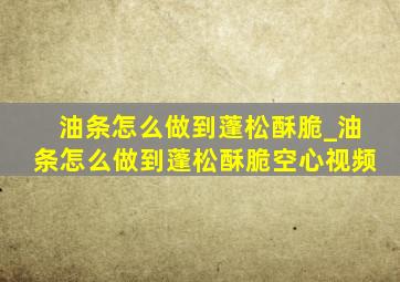 油条怎么做到蓬松酥脆_油条怎么做到蓬松酥脆空心视频