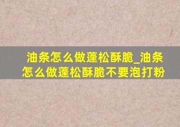 油条怎么做蓬松酥脆_油条怎么做蓬松酥脆不要泡打粉