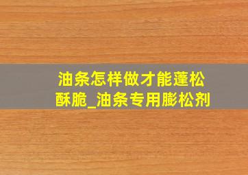 油条怎样做才能蓬松酥脆_油条专用膨松剂