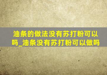 油条的做法没有苏打粉可以吗_油条没有苏打粉可以做吗