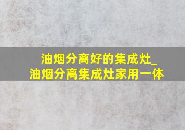 油烟分离好的集成灶_油烟分离集成灶家用一体