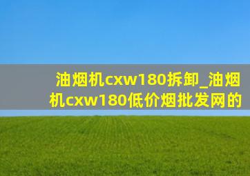 油烟机cxw180拆卸_油烟机cxw180(低价烟批发网)的