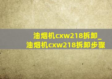 油烟机cxw218拆卸_油烟机cxw218拆卸步骤