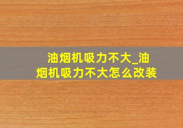 油烟机吸力不大_油烟机吸力不大怎么改装