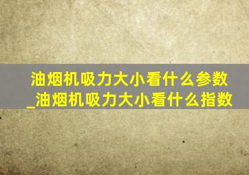 油烟机吸力大小看什么参数_油烟机吸力大小看什么指数