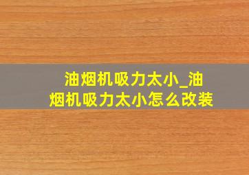 油烟机吸力太小_油烟机吸力太小怎么改装