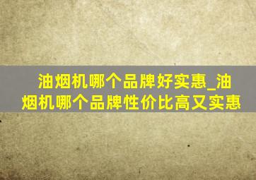 油烟机哪个品牌好实惠_油烟机哪个品牌性价比高又实惠