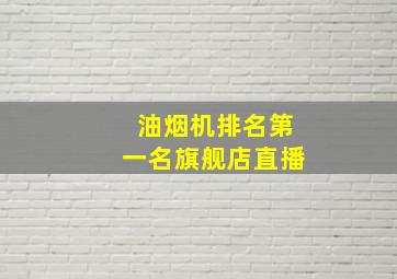 油烟机排名第一名旗舰店直播