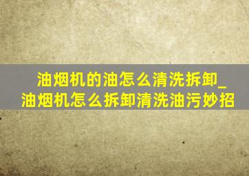 油烟机的油怎么清洗拆卸_油烟机怎么拆卸清洗油污妙招