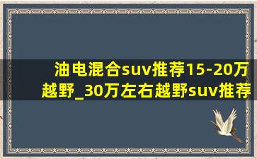 油电混合suv推荐15-20万越野_30万左右越野suv推荐油电混合